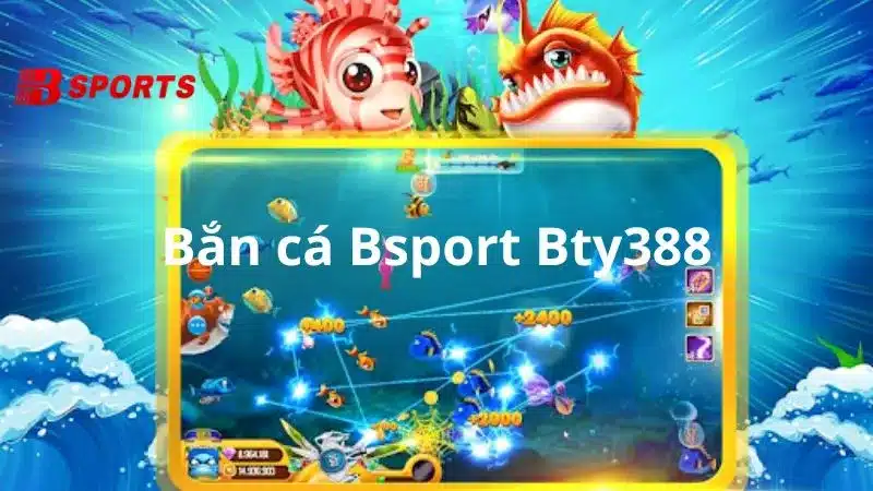 Bắn cá đổi thưởng sảnh game siêu hấp dẫn tại nhà cái Bsport Bty338