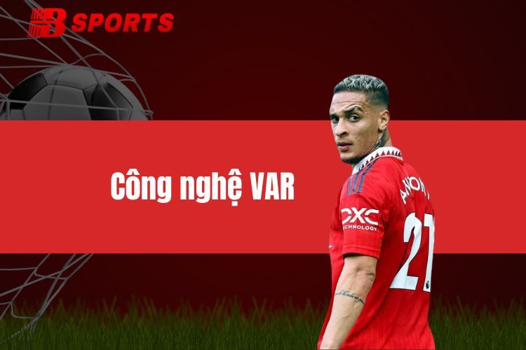 Công nghệ VAR - Làm rõ những tình huống bóng đá quan trọng