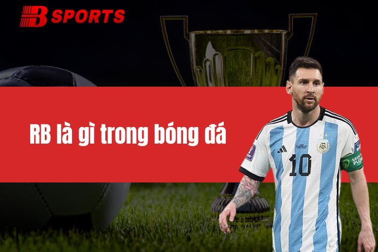 RB là gì trong bóng đá - Yếu tố tiên quyết trở thành RB giỏi